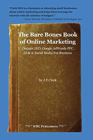 Clark, Joshua. The Bare Bones Book of Online Marketing - Organic Seo, Google Adwords Ppc, Sem & Social Media for Business. Written By Clark, Publishing, 2014.