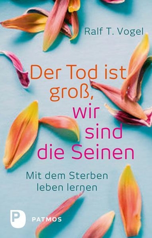 Vogel, Ralf T.. Der Tod ist groß, wir sind die Seinen - Mit dem Sterben leben lernen. Patmos-Verlag, 2015.