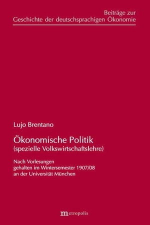 Brentano, Lujo. Ökonomische Politik (spezielle Volkswirtschaftslehre) - nach Vorlesungen gehalten im Wintersemester 1907/08 an der Universität München. Metropolis Verlag, 2025.