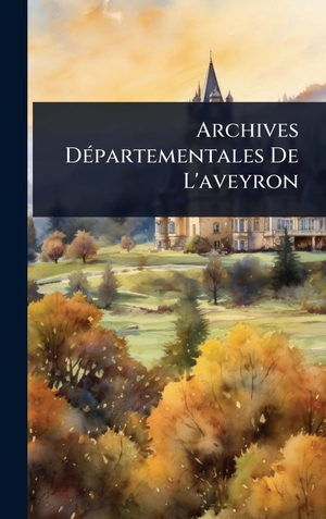 Anonymous. Archives DÃ(c)partementales De L'aveyron. Tradd Street Press, 2025.