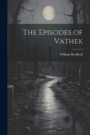 Beckford, William. The Episodes of Vathek. LEGARE STREET PR, 2023.