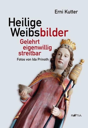 Kutter, Erni. Heilige Weibsbilder - gelehrt - eigenwillig - streitbar. Edition Raetia, 2014.