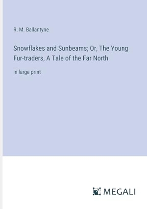 Ballantyne, R. M.. Snowflakes and Sunbeams; Or, The Young Fur-traders, A Tale of the Far North - in large print. Megali Verlag, 2023.