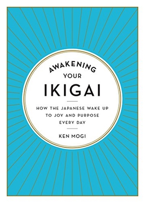 Mogi, Ken. Awakening Your Ikigai - How the Japanese Wake Up to Joy and Purpose Every Day. Experiment, 2018.
