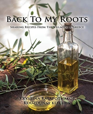 Kalapothakos, Krystina. Back To My Roots - Sharing Recipes From The Villages Of Greece. Kouzounas Kitchen, 2016.