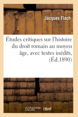 Flach J. Études critiques sur l'histoire du droit romain au moyen âge, avec textes inédits, (Éd.1890). Hachette Livre, 2018.