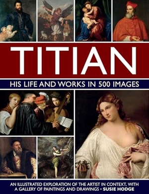 Hodge, Susie. Titian: His Life and Works in 500 Images - An illustrated exploration of the artist and his context, with a gallery of his paintings and drawings. Anness Publishing, 2024.