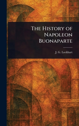 Lockhart, J. G.. The History of Napoleon Buonaparte. Tradd Street Press, 2025.