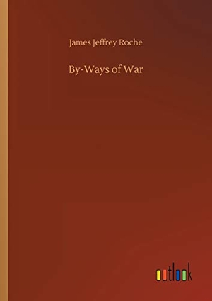 Roche, James Jeffrey. By-Ways of War. Outlook Verlag, 2018.
