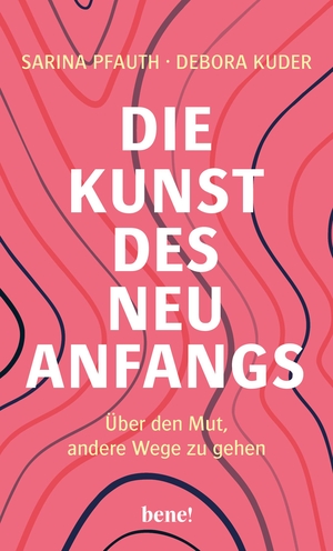 Pfauth, Sarina / Debora Kuder. Die Kunst des Neuanfangs - Über den Mut, andere Wege zu gehen. bene!, 2024.