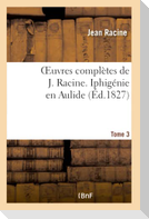 Oeuvres complètes de J. Racine. Tome 3 Iphigénie en Aulide