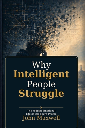 Maxwell, John. Why Intelligent People Struggle - The Hidden Emotional Life of Intelligent People. Paul Wallis Books, 2026.