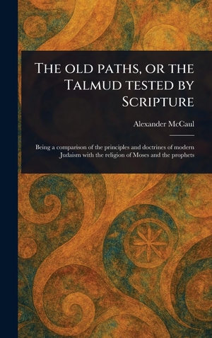 Mccaul, Alexander. The Old Paths, or the Talmud Tested by Scripture. Legare Street Press, 2025.