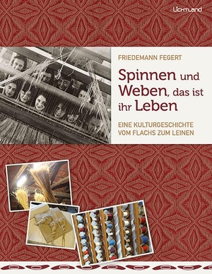 Fegert, Friedemann. Spinnen und Weben, das ist ihr Leben - Eine Kulturgeschichte vom Flachs zum Leinen. Edition Lichtland, 2023.
