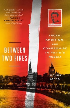 Yaffa, Joshua. Between Two Fires - Truth, Ambition, and Compromise in Putin's Russia. Crown, 1900.