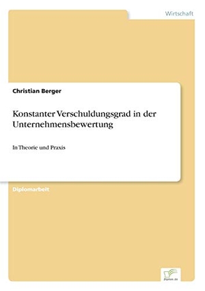 Berger, Christian. Konstanter Verschuldungsgrad in der Unternehmensbewertung - In Theorie und Praxis. Diplom.de, 2006.