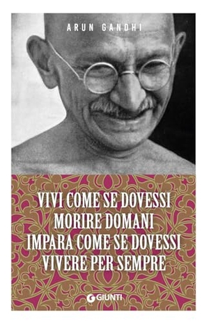 Gandhi, Arun. Vivi come se dovessi morire domani. Impara come se dovessi vivere per sempre. Giunti Editore, 2024.