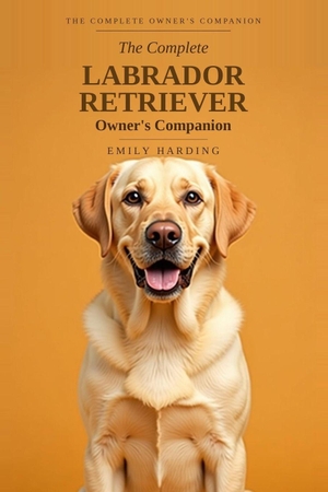 Harding, Emily. The Complete Labrador Retriever Owner's Companion - A Practical Guide to Choosing, Raising, Training, and Living With Your Lab - From Puppy to Golden Years. Independently published, 2026.