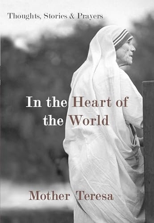 Mother Teresa. In the Heart of the World - Thoughts, Stories & Prayers. New World Library, 2010.