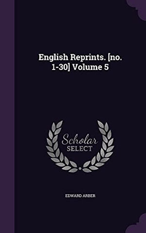 Arber, Edward. English Reprints. [no. 1-30] Volume 5. Touchladybirdlucky Studios, 2016.