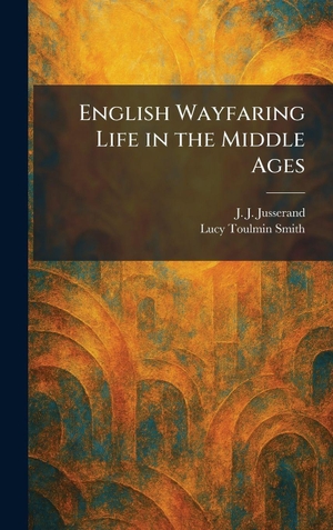 Jusserand, J. J. / Lucy Toulmin Smith. English Wayfaring Life in the Middle Ages. Tradd Street Press, 2026.