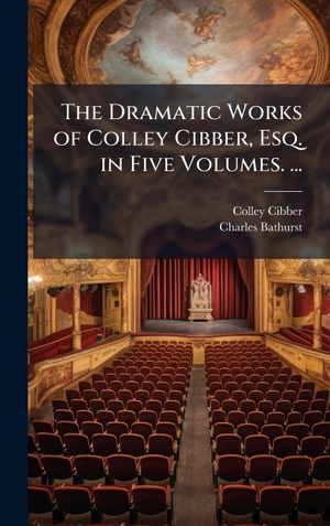 Cibber, Colley / Charles Bathurst. The Dramatic Works of Colley Cibber, Esq. in Five Volumes. .... Creative Media Partners, LLC, 2025.