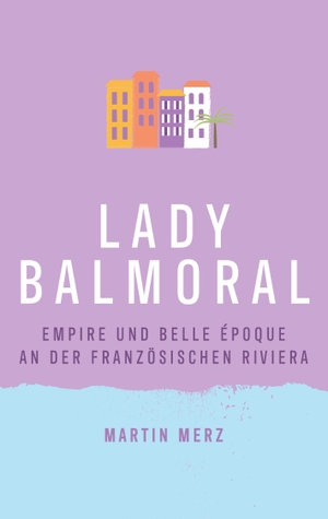 Merz, Martin. Lady Balmoral - Empire und Belle Époque an der französischen Riviera. Books on Demand, 2022.