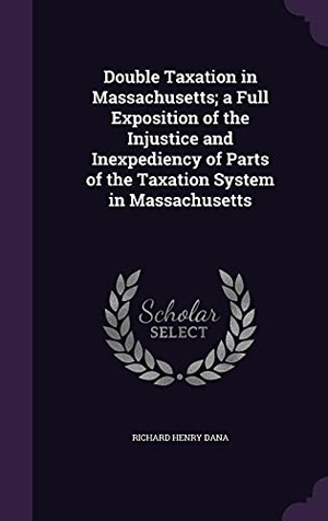Dana, Richard Henry. Double Taxation in Massachusetts; a Full Exposition of the Injustice and Inexpediency of Parts of the Taxation System in Massachusetts. Touchladybirdlucky Studios, 2016.