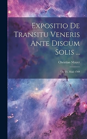 Mayer, Christian. Expositio De Transitu Veneris Ante Discum Solis ... - Die 23. Maii 1769. Tradd Street Press, 2023.