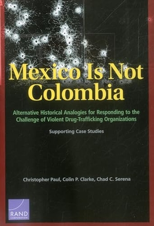 Paul, Christopher / Clarke, Colin P et al. Mexico Is Not Colombia - Alternative Historical Analogies for Responding to the Challenge of Violent Drug-Trafficking Organizations, Supporting Case Studies. RAND Corporation, 2014.