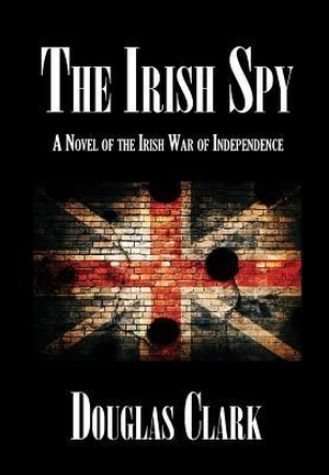 Clark, Douglas. The Irish Spy - A Novel of the Irish War of Independence. Virtualbookworm.com Publishing, 2018.