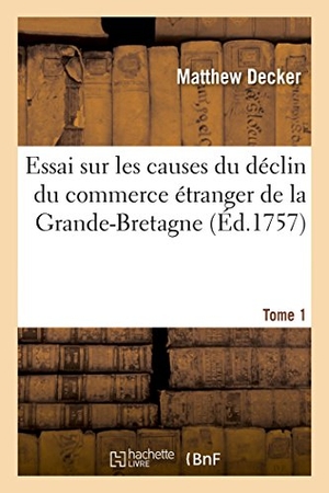 Decker. Essai Sur Les Causes Du Déclin Du Commerce Étranger de la Grande-Bretagne. T. 1. Hachette Livre - BNF, 2014.