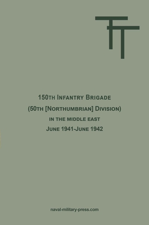 Anon. 150th INFANTRY BRIGADE (50th [Northumbrian] Division) in the Middle East June 1941-June 1942. Naval & Military Press, 2025.