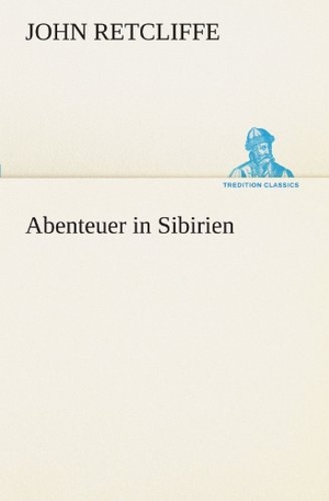 Retcliffe, John. Abenteuer in Sibirien. TREDITION CLASSICS, 2012.