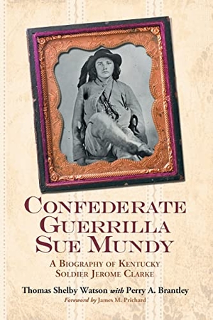 Watson, Thomas Shelby / Perry A Brantley. Confederate Guerrilla Sue Mundy - A Biography of Kentucky Soldier Jerome Clarke. McFarland and Company, Inc., 2007.