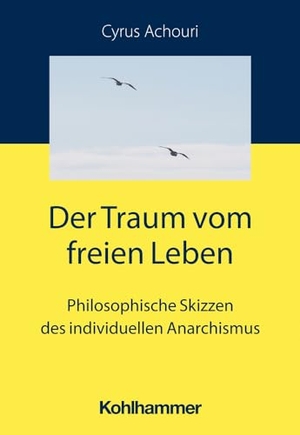 Achouri, Cyrus. Der Traum vom freien Leben - Philosophische Skizzen des individuellen Anarchismus. Kohlhammer W., 2023.
