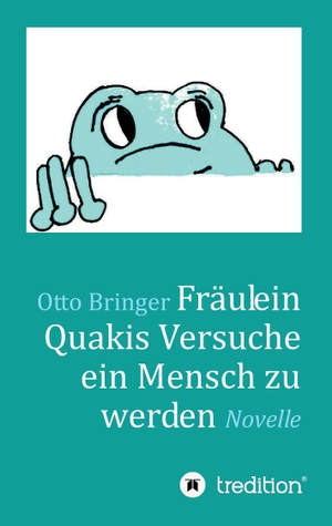 Bringer, Otto W.. Fräulein Quakis Versuche, ein Mensch zu werden - Novelle. tredition, 2017.