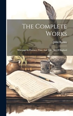Ruskin, John. The Complete Works - Mornings In Florence, Time And Tide, Art Of England. Tradd Street Press, 2023.