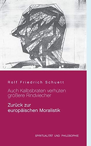 Schuett, Rolf Friedrich. Auch Kalbsbraten verhüten größere Rindviecher - Zurück zur europäischen Moralistik. Books on Demand, 2020.