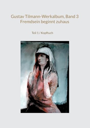 Tilmann, Gustav. Gustav Tilmann-Werkalbum, Band 3 / Fremdsein beginnt zuhaus - Teil 1 / Kopftuch. Books on Demand, 2024.