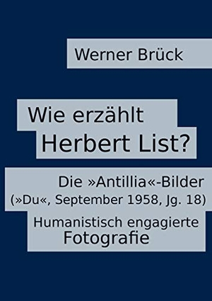 Brück, Werner. Wie erzählt Herbert List? Die "Antillia"-Bilder ("Du", September 1958, Jg. 18). Humanistisch engagierte Fotografie. Books on Demand, 2019.