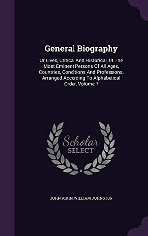 Aikin, John / William Johnston. General Biography: Or Lives, Critical and Historical, of the Most Eminent Persons of All Ages, Countries, Conditions and Professions, Arr. Touchladybirdlucky Studios, 2015.