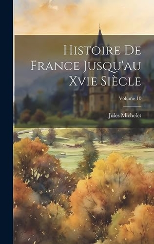 Michelet, Jules. Histoire De France Jusqu'au Xvie Siècle; Volume 10. British Library, Historical Print Editions, 2023.