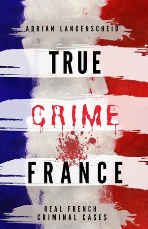 Langenscheid, Adrian / Gräf, Stefanie et al. TRUE CRIME FRANCE. True Crime International, 2021.