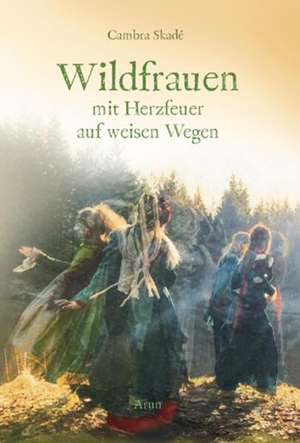 Skadé, Cambra. Wildfrauen - Mit Herzfeuer auf weisen Wegen. Arun Verlag, 2026.