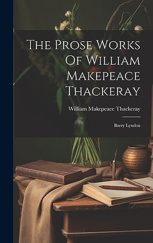 Thackeray, William Makepeace. The Prose Works Of William Makepeace Thackeray - Barry Lyndon. Tradd Street Press, 2023.