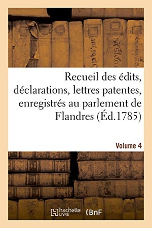 Lanoë, Adolphe / Six et al. Recueil des édits, déclarations, lettres patentes, enregistrés au parlement de Flandres - des arrêts du Conseil d'État particuliers à son ressort. Volume 4. Hachette Livre, 2021.