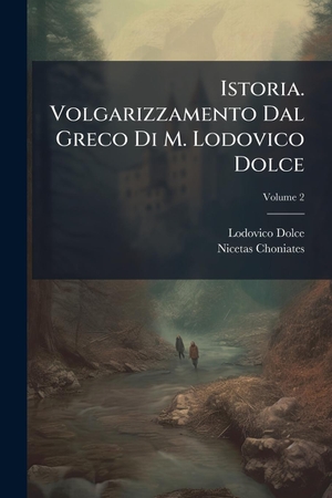 Dolce, Lodovico / Nicetas Choniates. Istoria. Volgarizzamento Dal Greco Di M. Lodovico Dolce. Creative Media Partners, LLC, 2025.