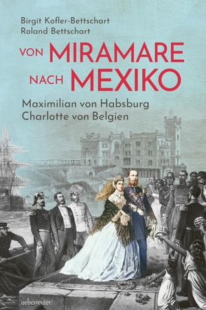 Kofler-Bettschart, Birgit / Roland Bettschart. Von Miramare nach Mexiko - Maximilian von Habsburg und Charlotte von Belgien. Ueberreuter, Carl Verlag, 2026.