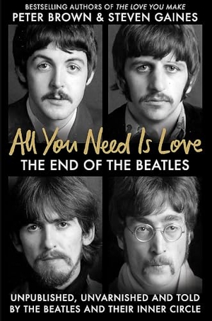 Brown, Peter / Steven Gaines. All You Need Is Love - The End of The Beatles - Unpublished, Unvarnished and Told by The Beatles and Their Inner Circle. Octopus Publishing Group, 2024.